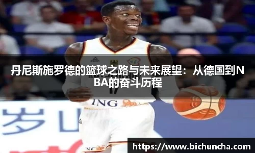 丹尼斯施罗德的篮球之路与未来展望:从德国到NBA的奋斗历程