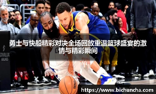 勇士与快船精彩对决全场回放重温篮球盛宴的激情与精彩瞬间