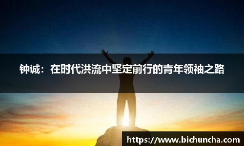 钟诚:在时代洪流中坚定前行的青年领袖之路